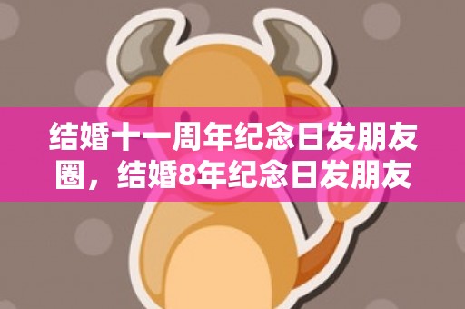 结婚十一周年纪念日发朋友圈，结婚8年纪念日发朋友圈