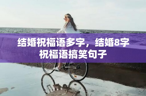 结婚祝福语多字，结婚8字祝福语搞笑句子