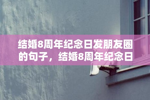 结婚8周年纪念日发朋友圈的句子，结婚8周年纪念日说说短句