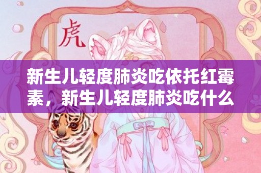 新生儿轻度肺炎吃依托红霉素，新生儿轻度肺炎吃什么药