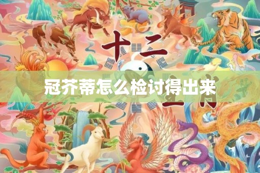 冠芥蒂怎么检讨得出来