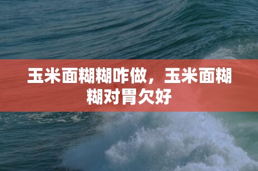 玉米面糊糊咋做，玉米面糊糊对胃欠好