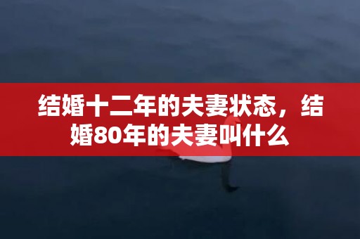 结婚十二年的夫妻状态，结婚80年的夫妻叫什么