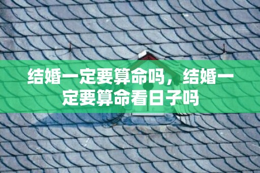 结婚一定要算命吗，结婚一定要算命看日子吗