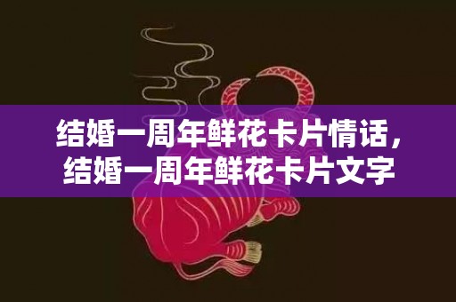 结婚一周年鲜花卡片情话，结婚一周年鲜花卡片文字