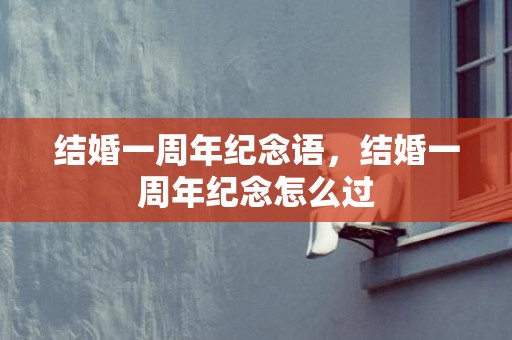 结婚一周年纪念语，结婚一周年纪念怎么过