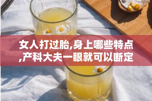 女人打过胎,身上哪些特点,产科大夫一眼就可以断定?