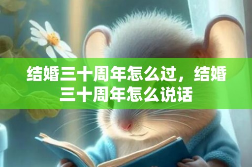 结婚三十周年怎么过，结婚三十周年怎么说话