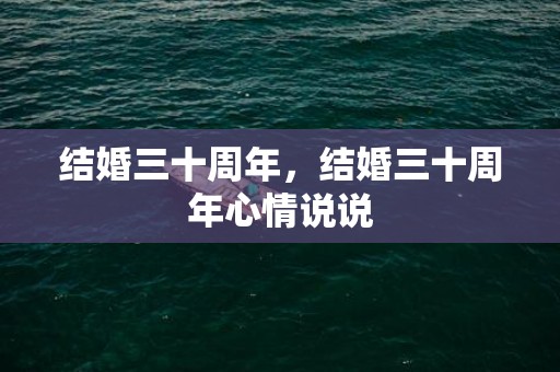 结婚三十周年，结婚三十周年心情说说