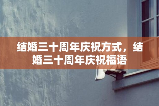 结婚三十周年庆祝方式，结婚三十周年庆祝福语