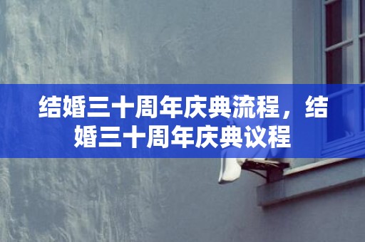 结婚三十周年庆典流程，结婚三十周年庆典议程