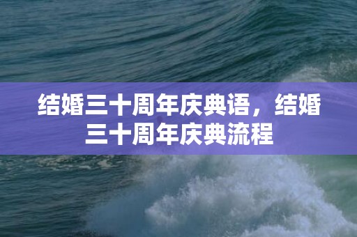 结婚三十周年庆典语，结婚三十周年庆典流程