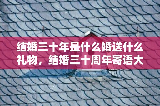 结婚三十年是什么婚送什么礼物，结婚三十周年寄语大全