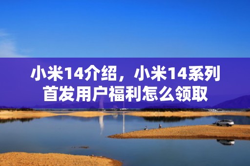 小米14介绍，小米14系列首发用户福利怎么领取
