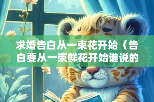 求婚告白从一束花开始（告白要从一束鲜花开始谁说的）