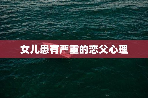 女儿患有严重的恋父心理