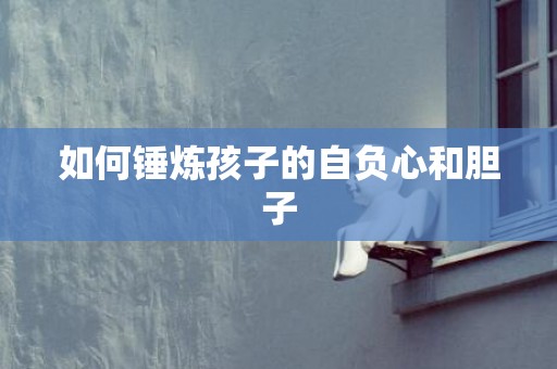 如何锤炼孩子的自负心和胆子