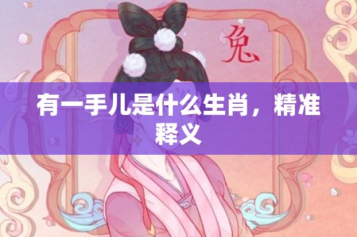 有一手儿是什么生肖，精准释义