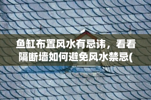 鱼缸布置风水有忌讳，看看隔断墙如何避免风水禁忌(鱼缸布置图片)