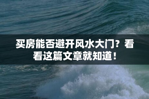 买房能否避开风水大门？看看这篇文章就知道！