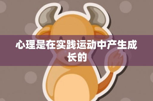 心理是在实践运动中产生成长的