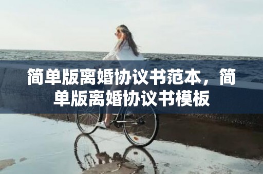 简单版离婚协议书范本，简单版离婚协议书模板