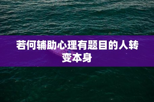 若何辅助心理有题目的人转变本身