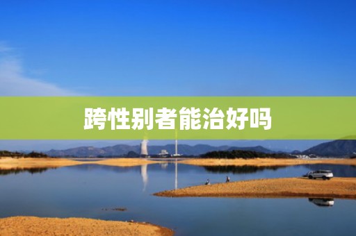 跨性别者能治好吗