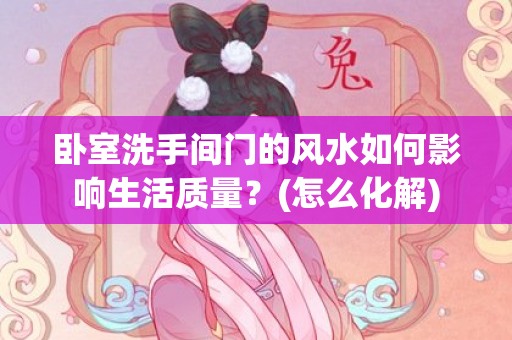 卧室洗手间门的风水如何影响生活质量？(怎么化解)
