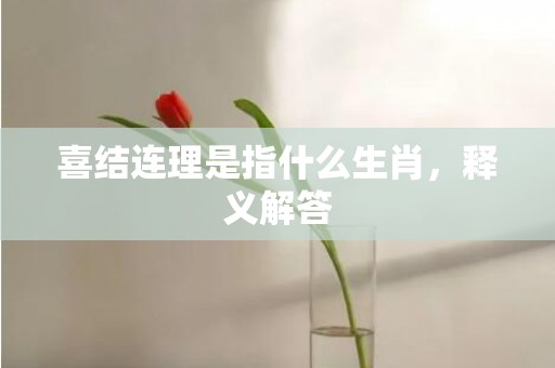 喜结连理是指什么生肖，释义解答
