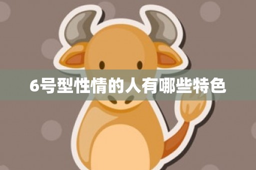 6号型性情的人有哪些特色