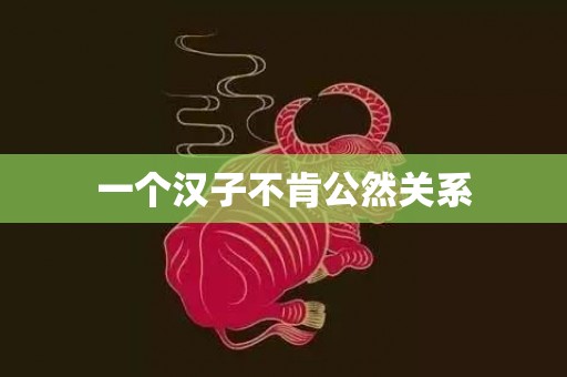 一个汉子不肯公然关系