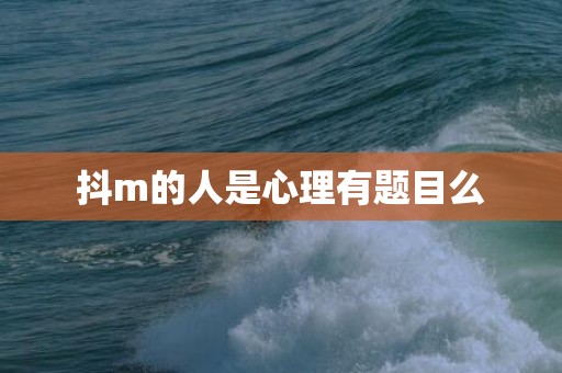 抖m的人是心理有题目么