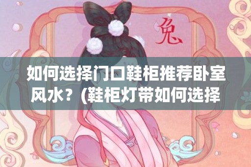 如何选择门口鞋柜推荐卧室风水？(鞋柜灯带如何选择)