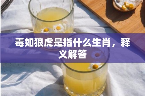 毒如狼虎是指什么生肖，释义解答
