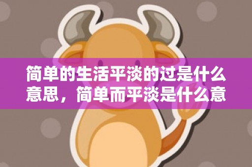简单的生活平淡的过是什么意思，简单而平淡是什么意思