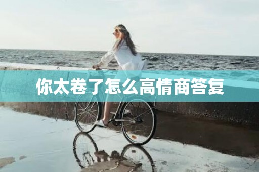 你太卷了怎么高情商答复