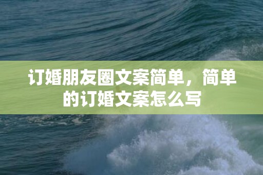 订婚朋友圈文案简单，简单的订婚文案怎么写