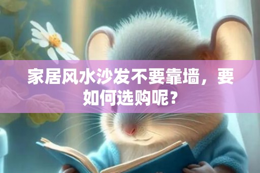 家居风水沙发不要靠墙，要如何选购呢？