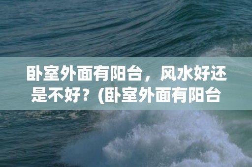 卧室外面有阳台，风水好还是不好？(卧室外面有阳台怎么装空调)