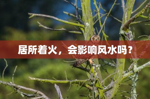 居所着火，会影响风水吗？