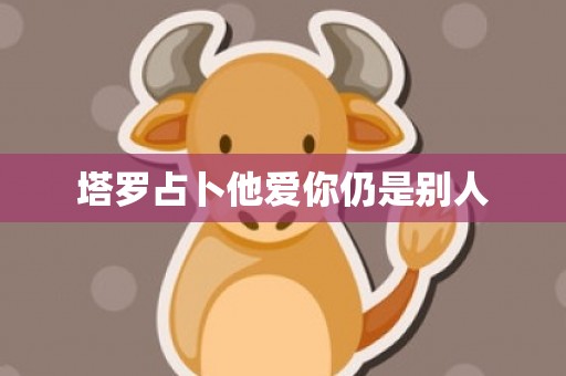 塔罗占卜他爱你仍是别人