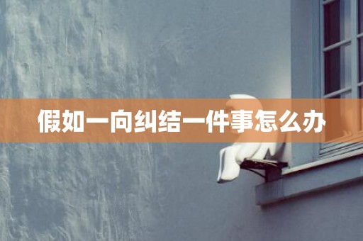 假如一向纠结一件事怎么办