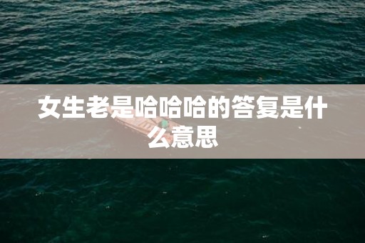 女生老是哈哈哈的答复是什么意思