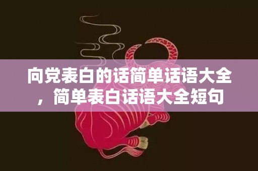 向党表白的话简单话语大全，简单表白话语大全短句