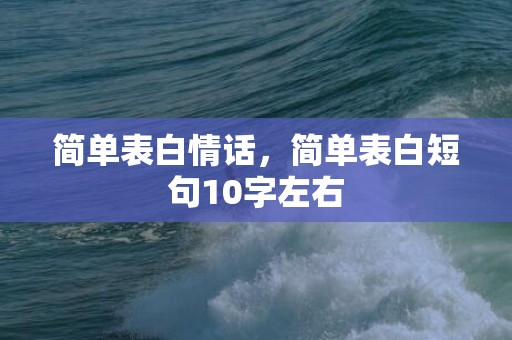 简单表白情话，简单表白短句10字左右