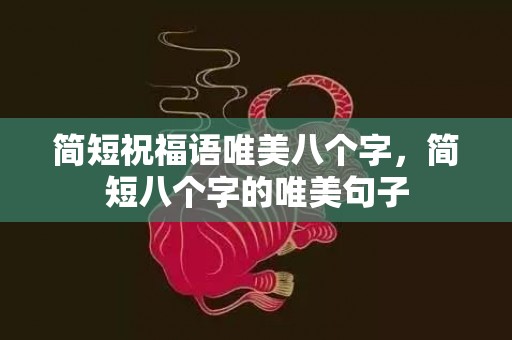 简短祝福语唯美八个字，简短八个字的唯美句子