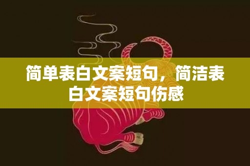 简单表白文案短句，简洁表白文案短句伤感