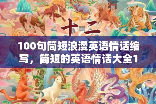 100句简短浪漫英语情话缩写，简短的英语情话大全100句