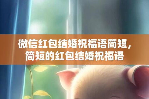 微信红包结婚祝福语简短，简短的红包结婚祝福语